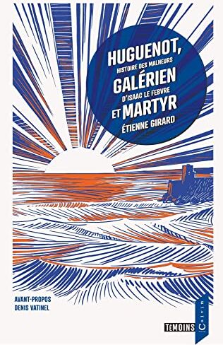 Etienne Girard Huguenot, Galérien Et Martyr: Histoire Des Malheurs D'Isaac Le Febvre