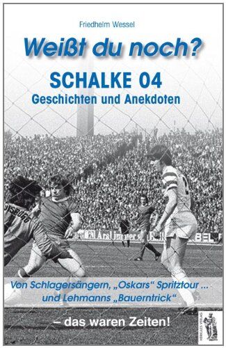 Friedhelm Wessel Weißt Du Noch? Schalke 04: Geschichten Und Anekdoten. Von Schlagersängern, Oskars Spritzrour... Und Lehmanns Bauerntrick