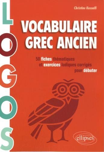 Christine Kossaifi Logos Vocabulaire Grec Ancien 50 Fiches Thématiques & Exercices Ludiques Et Corrigés Pour Débuter