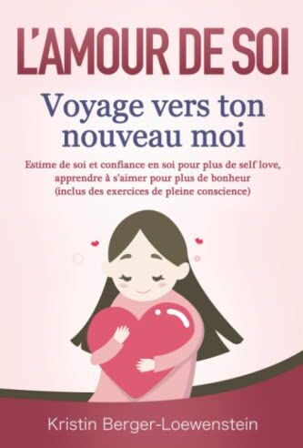 Kristin Berger-Loewenstein L?amour De Soi ? Voyage Vers Ton Nouveau Moi: Estime De Soi Et Confiance En Soi Pour Plus De Self Love, Apprendre À S?aimer Pour Plus De Bonheur (Inclus Des Exercices De Pleine Conscience)