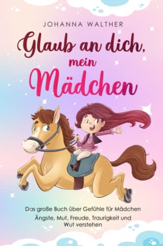 Johanna Walther Glaub An Dich, Mein Mädchen: Das Große Buch Über Gefühle Für Mädchen. Ängste, Mut, Freude, Traurigkeit Und Wut Verstehen