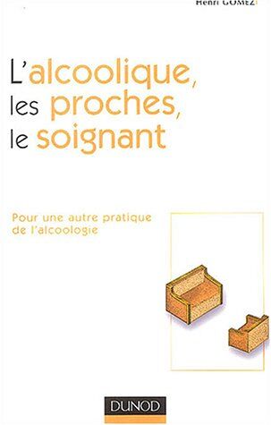 Henri Gomez L'Alcoolique, Les Proches, Le Soignant : Pour Une Autre Pratique De L'Alcoologie (Thérapie)