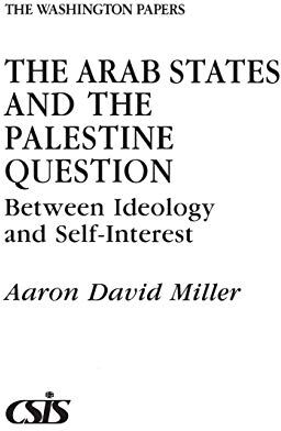 Miller, Aaron David The Arab States And The Palestine Question: Between Ideology And Self-Interest (Washington Papers)