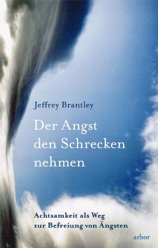 Jeffrey Brantley Der Angst Den Schrecken Nehmen: Achtsamkeit Als Weg Zur Befreiung Von Ängsten