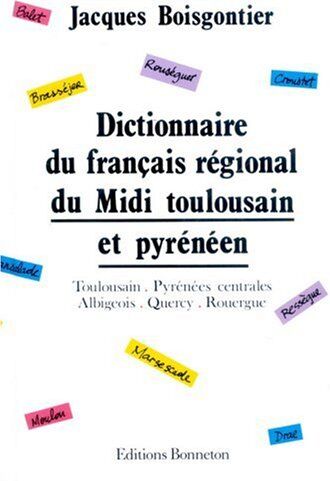 Jacques Boisgontier Dictionnaire Du Français Régional Du Midi Toulousain Et Pyrénéen : Toulousain, Pyrénées Centrales, Albigeois, Quercy, Rouergue