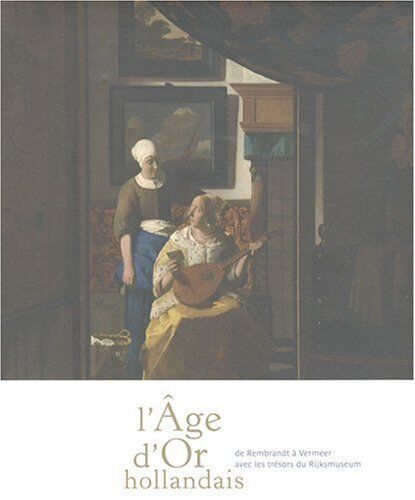 Ruud Priem L'Âge D'Or Hollandais. De Vermeer À Rembrandt. Avec Les Chefs-D'Oeuvre Du Rijksmuseum