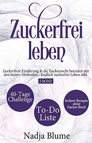 Nadja Blume Zuckerfrei Leben: Zuckerfreie Ernährung & Die Zuckersucht Beenden Mit Den en Methoden - Endlich Zucker Frei Leben Inkl. 3 Boni: 40-Tage-Challenge - To-Do-Liste & Leckere Rezepte Ohne Zucker Buch