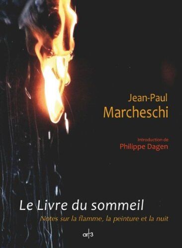 Jean-Paul Marcheschi Le Livre Du Sommeil : Notes Sur La Flamme, La Peinture Et La Nuit