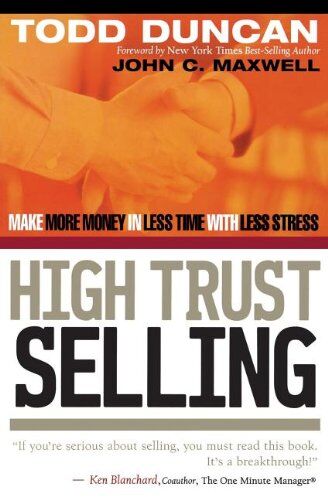 Duncan, Todd M. High Trust Selling: Make More Money In Less Time With Less Stress