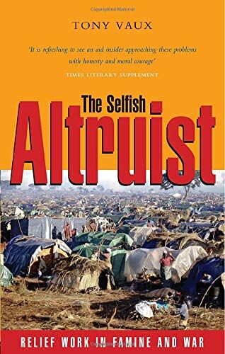 Tony Vaux The Selfish Altruist: Relief Work In Famine And War