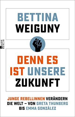 Bettina Weiguny Denn Es Ist Unsere Zukunft: Junge Rebellinnen Verändern Die Welt ? Von Greta Thunberg Bis Emma González