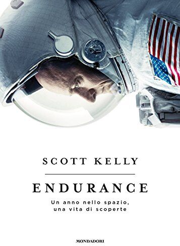 Scott Kelly Endurance. Un Anno Nello Spazio, Una Vita Di Scoperte