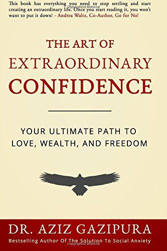 Gazipura PsyD, Dr Aziz The Art Of Extraordinary Confidence: Your Ultimate Path To Love, Wealth, And Freedom