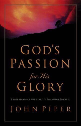 John Piper God'S Passion For His Glory: Living The Vision Of Jonathan Edwards