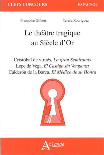 Françoise Gilbert Le Théâtre Tragique Au Siècle D'Or : Cristobal De Virués, La Gran Semiramis ; Lope De Vega, El Castigo Sin Venganza ; Calderon De La Barca, El Médico De Su Honra