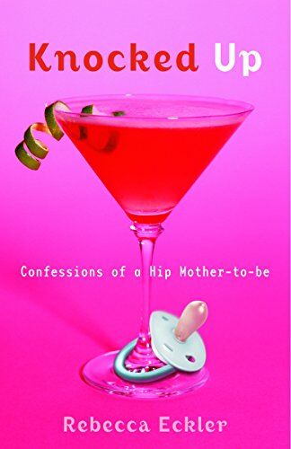 Rebecca Eckler Knocked Up: Confessions Of A Hip Mother-To-Be