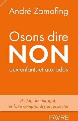 André Zamofing Osons Dire Non Aux Enfants Et Aux Ados - Aimer, Encourager, Se Faire Comprendre Et Respecter