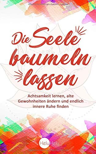 HeluHelu Publishing Die Seele Baumeln Lassen: Achtsamkeit Lernen, Alte Gewohnheiten Ändern Und Endlich Innere Ruhe Finden