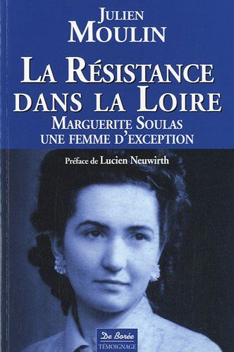 Julien Moulin La Résistance Dans La Loire : Marguerite Soulas Une Femme D'Exception