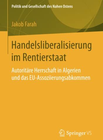 Jakob Farah Handelsliberalisierung Im Rentierstaat: Autoritäre Herrschaft In Algerien Und Das Eu-Assoziierungsabkommen (Politik Und Gesellschaft Des Nahen Ostens)