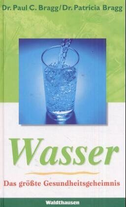 Bragg, Paul C. Wasser. Das Größte Gesundheitsgeheimnis: Die Schockierende Wahrheit Über Wasser