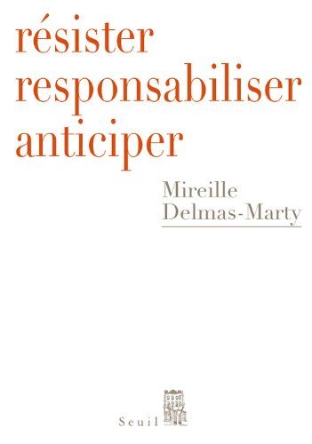 Mireille Delmas-Marty Résister, Responsabiliser, Anticiper : Ou Comment Humaniser La Mondialisation