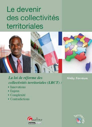 Nelly Ferreira Le Devenir Des Collectivités Territoriales : La Loi De Réforme Des Collectivités Territoriales (Lrct) : Innovations, Enjeux, Complexité, Contradiction