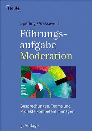 Sperling, Jan Bodo Führungsaufgabe Moderation. Besprechungen, Teams Und Projekte Kompetent Managen