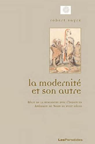 Robert Sayre La Modernité Et Son Autre: Récits De La Rencontre Avec L'Indien En Amérique Du Nord Au Xviiie Siècle