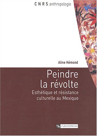 Aline Hémond Peindre La Révolte: Esthétique Et Résistance Culturelle Au Mexique