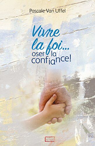 Pascale Van Uffel Vivre La Foi… Oser La Confiance!