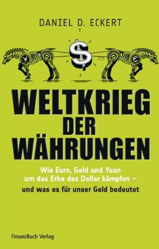Eckert, Daniel D. Weltkrieg Der Währungen: Wie Euro, Gold Und Yuan Um Das Erbe Des Dollar Kämpfen - Und Was Das Für Unser Geld Bedeutet
