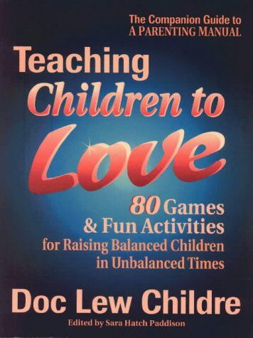 Childre, Doc Lew Teaching Children To Love: 80 Games & Fun Activities For Raising Balanced Children In Unbalanced Times: 80 Games And Fun Activities For Raising Balanced Children In Unbalanced Times