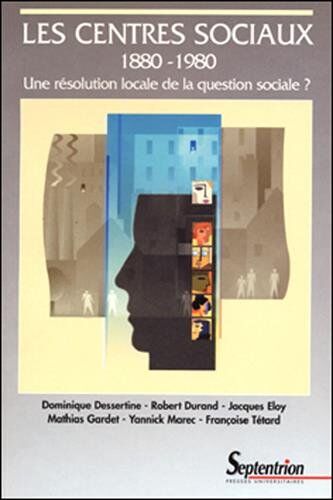 Dominique Dessertine Les Centres Sociaux 1880-1980 : Une Résolution Locale De La Question Sociale ? (Sociologie)