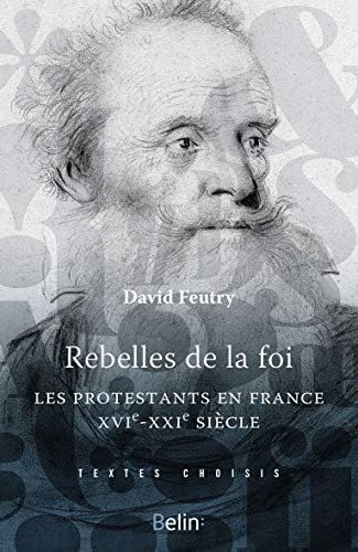 David Feutry Rebelles De La Foi - Les Protestants En France, Xvie-Xxie Siècle