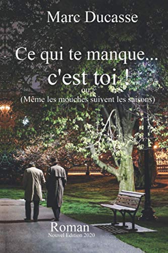 Marc Ducasse Ce Qui Te Manque... C'Est Toi!: Ou (Même Les Mouches Suivent Les Saisons Éditions 2020)