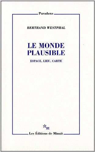 Bertrand Westphal Le Monde Plausible : Espace, Lieu, Carte