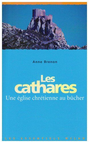 Anne Brenon Les Cathares, Une Église Chrétienne Au Bûcher (Essentiels)