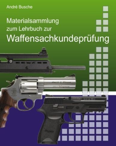 André Busche Materialsammlung Zum Lehrbuch Zur Waffensachkundeprüfung Mit Übungsfragen Zur Selbstkontrolle: Waffengesetz Und Awaffv Mit Anlagen Im Volltext Mit ... Beschußverordnung, Stgb Und Stpo