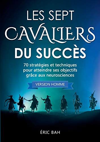 Éric Bah Les Sept Cavaliers Du Succès (Version Homme): 70 Stratégies Et Techniques Pour Atteindre Ses Objectifs Grâce Aux Neurosciences (Koan Editions)