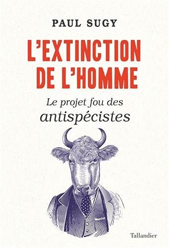 Paul Sugy L'Extinction De L'Homme: Le Projet Fou Des Antispécistes