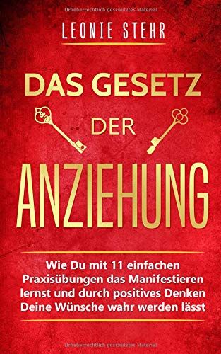 Leonie Stehr Das Gesetz Der Anziehung: Wie Du Mit 11 Einfachen Praxisübungen Das Manifestieren Lernst Und Durch Positives Denken Deine Wünsche Wahr Werden Lässt