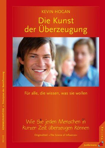 Kevin Hogan Die Kunst Der Überzeugung: Wie Sie Jeden Menschen In Kurzer Zeit Überzeugen Können. Für Alle, Die Wissen, Was Sie Wollen