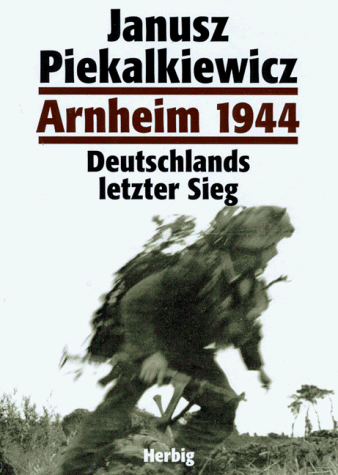 Janusz Piekalkiewicz Arnheim 1944. Deutschlands Letzter Sieg