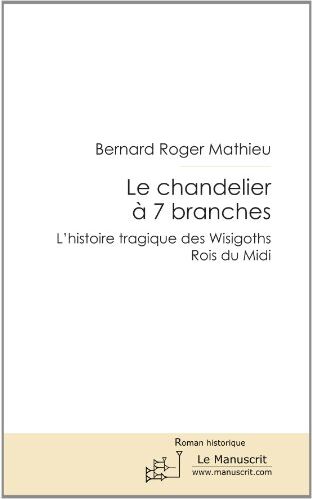 Bernard-Roger Mathieu Le Chandelier À 7 Branches: L'Histoire Tragique Des Wisigoths Rois Du Midi