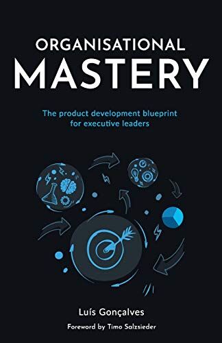 Luís Gonçalves Organisational Mastery: The Product Development Blueprint For Executive Leaders