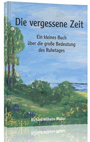 Richard Wilhelm Müller Die Vergessene Zeit : Ein Kleines Buch Über Die Große Bedeutung Des Ruhetages