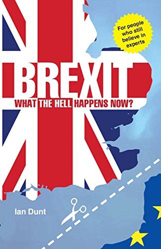 Ian Dunt Brexit: What The Hell Happens Now?: Everything You Need To Know About Britain'S Divorce From Europe