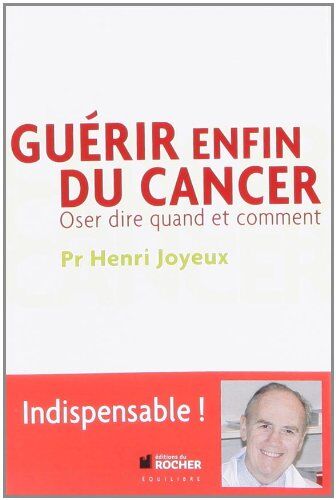 Henri Joyeux Guérir Enfin Du Cancer : Oser Dire Quand Et Comment