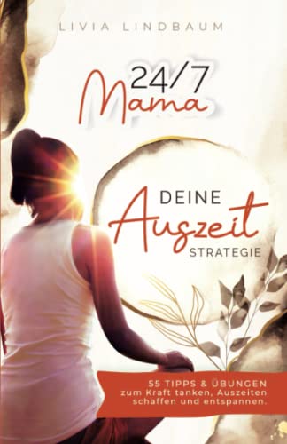 Livia Lindbaum 24/7 Mama ? Deine Auszeit-Strategie: Vom Hektischen Chaos Zur Gelassenen Mutter. Dein Weg Zum Harmonischen Familienalltag Mit 55 Tipps Und Übungen Für Mama Auszeit, Entspannung Und Achtsamkeit.